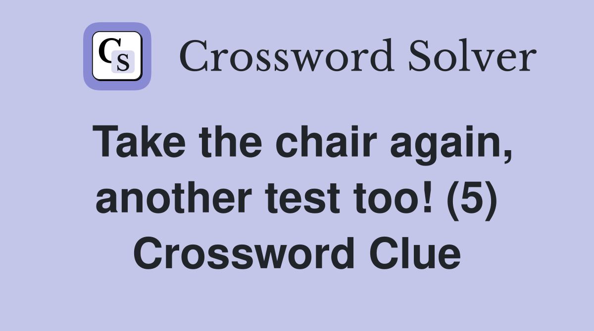 Take the chair again, another test too! (5) Crossword Clue