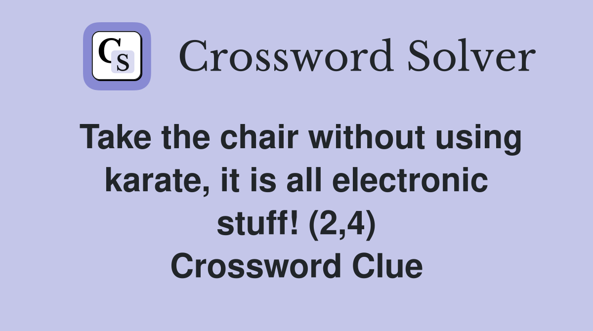 Take the chair without using karate, it is all electronic stuff! (2,4) Crossword Clue