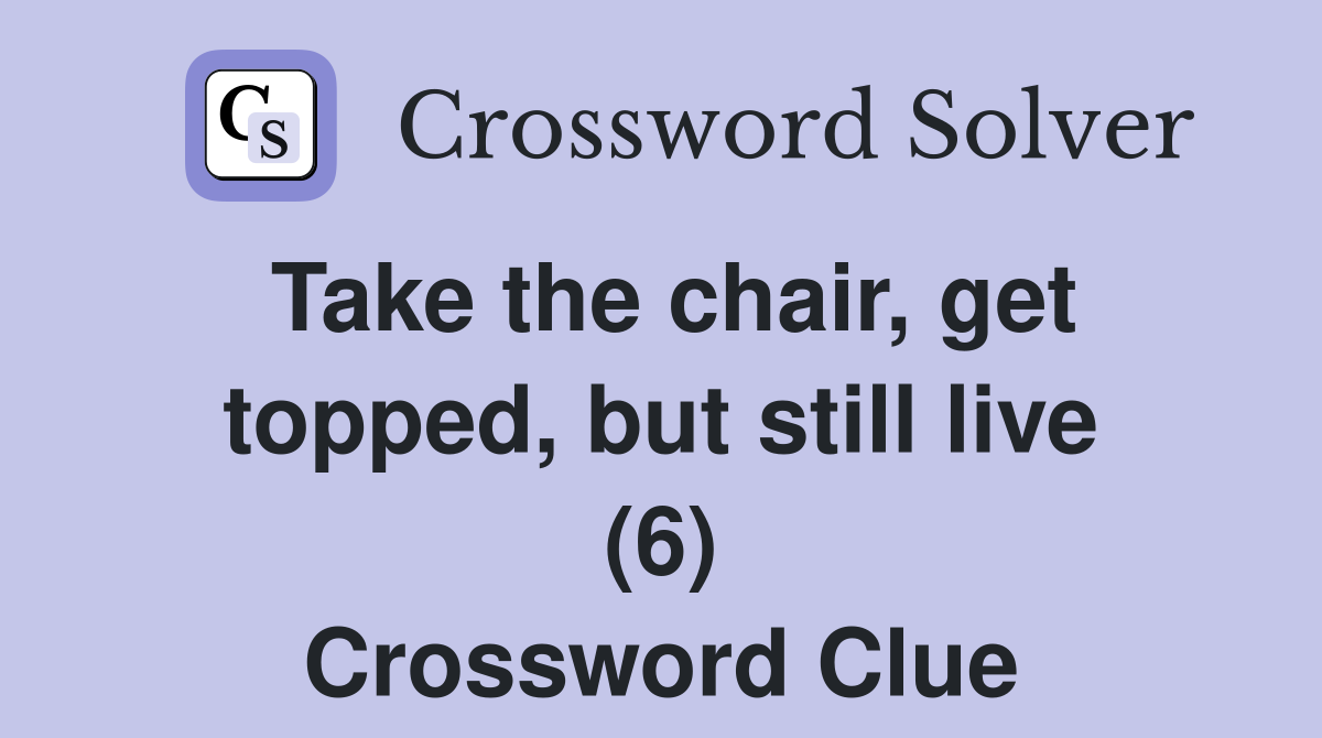 Take the chair, get topped, but still live (6) Crossword Clue