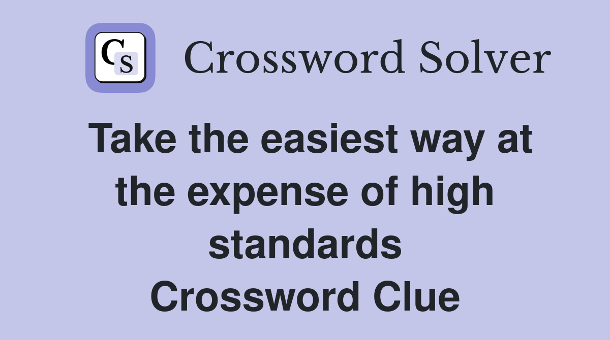 Take the easiest way at the expense of high standards Crossword Clue