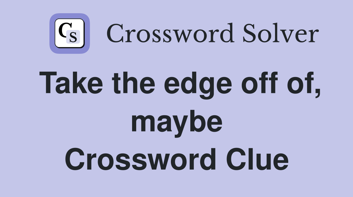 Take the edge off of, maybe Crossword Clue
