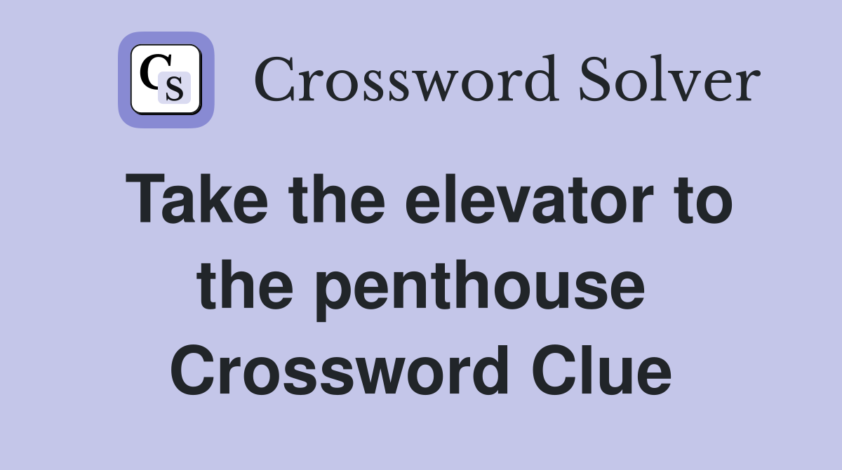 Take the elevator to the penthouse Crossword Clue