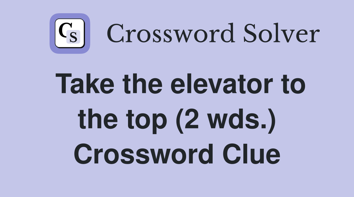 Take the elevator to the top (2 wds.) Crossword Clue