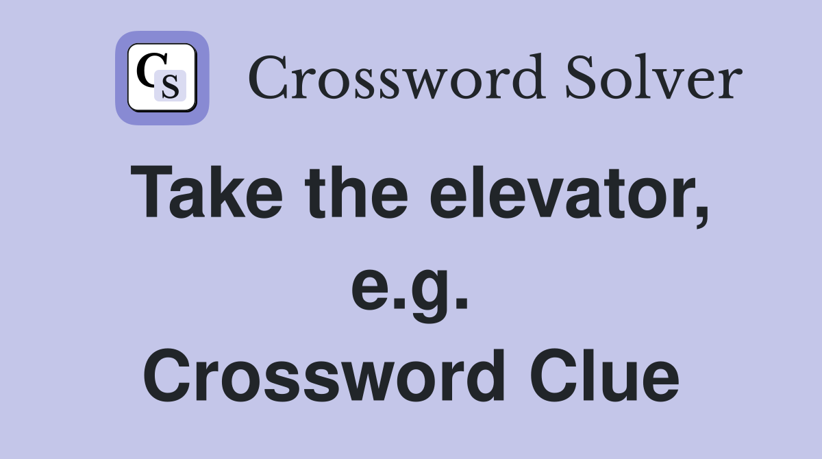 Take the elevator, e.g. Crossword Clue