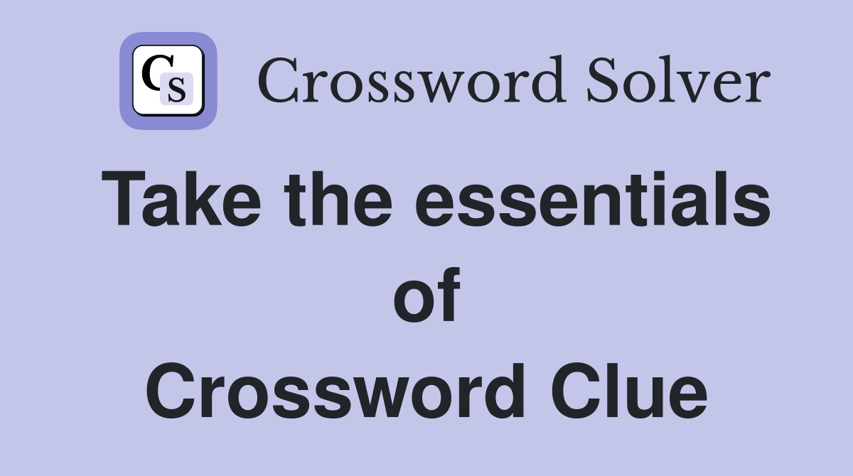 Take the essentials of Crossword Clue
