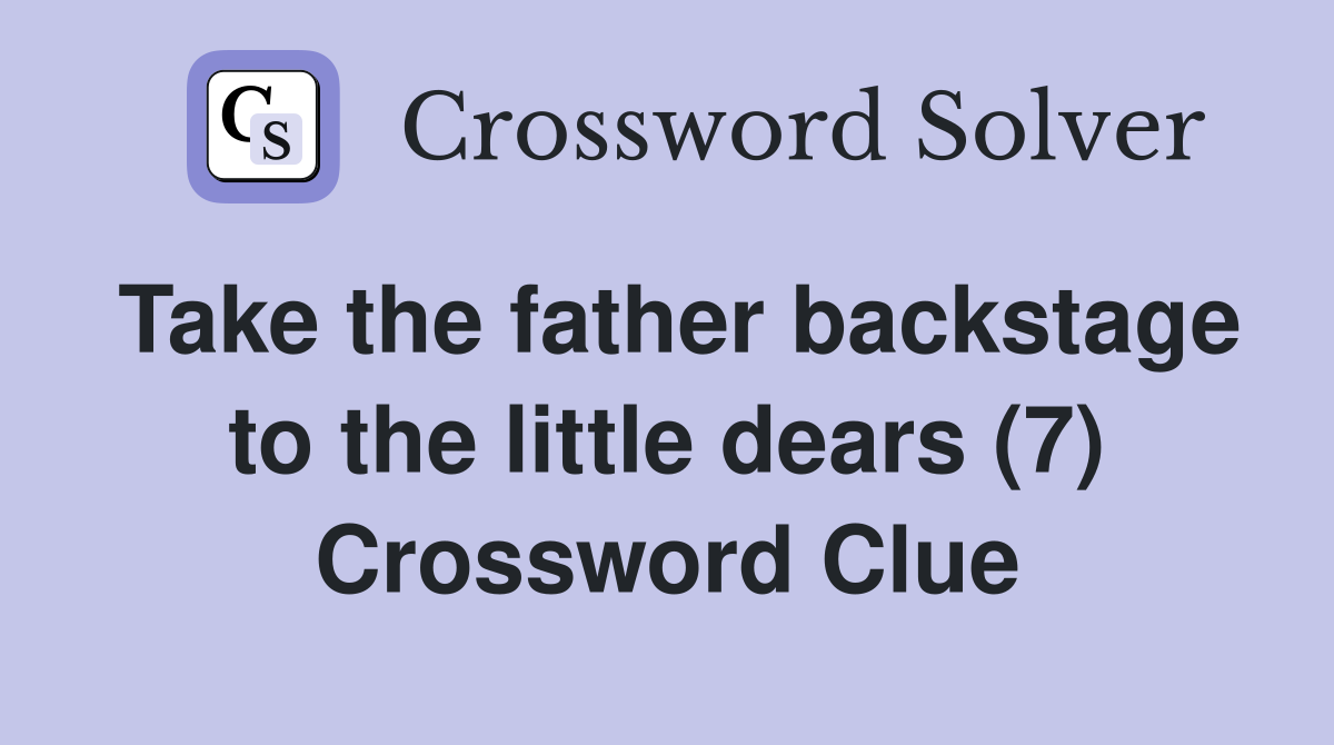 Take the father backstage to the little dears (7) Crossword Clue