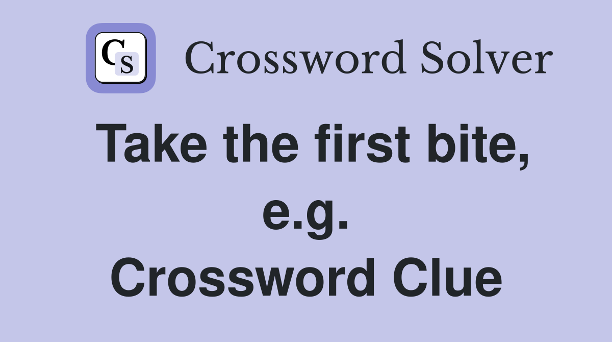 Take the first bite, e.g. Crossword Clue