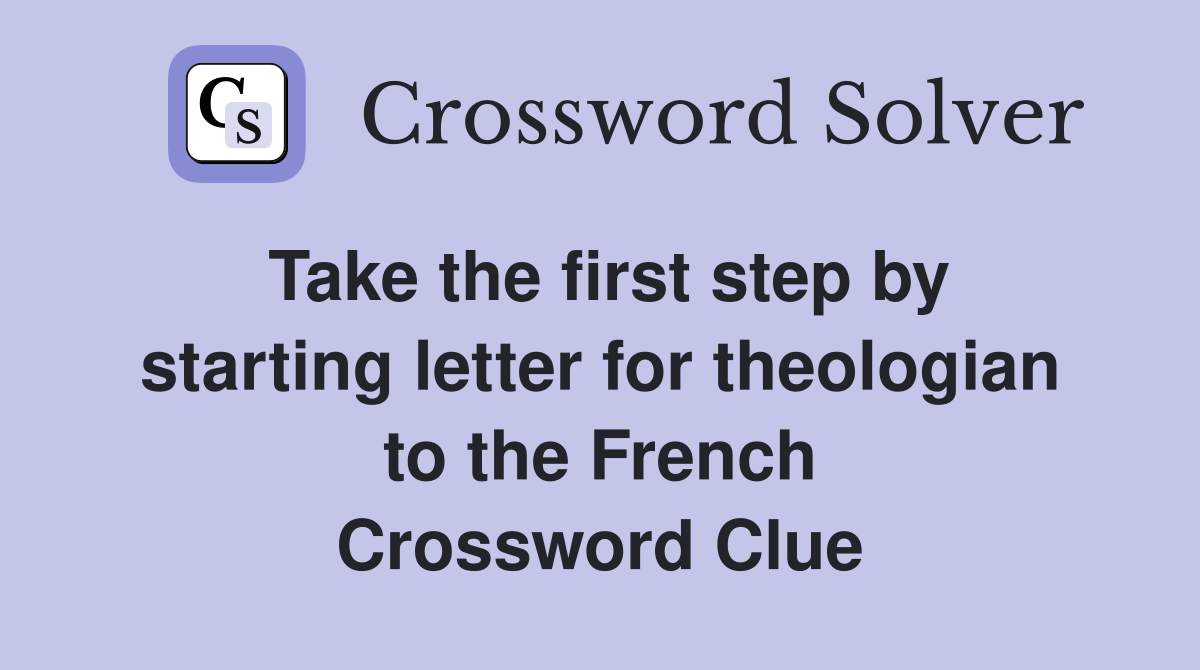 Take the first step by starting letter for theologian to the French Crossword Clue