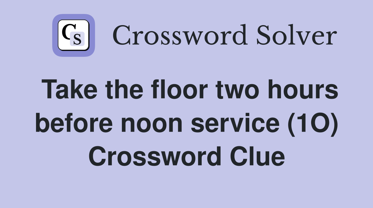 Take the floor two hours before noon service (1O) Crossword Clue