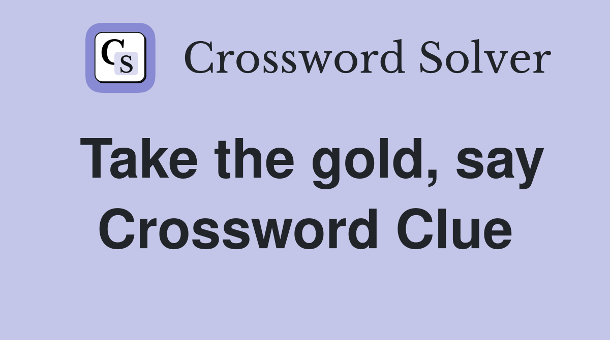 Take the gold, say Crossword Clue