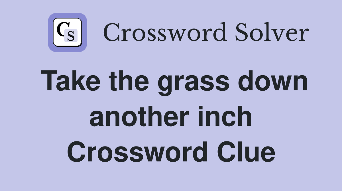 Take the grass down another inch Crossword Clue