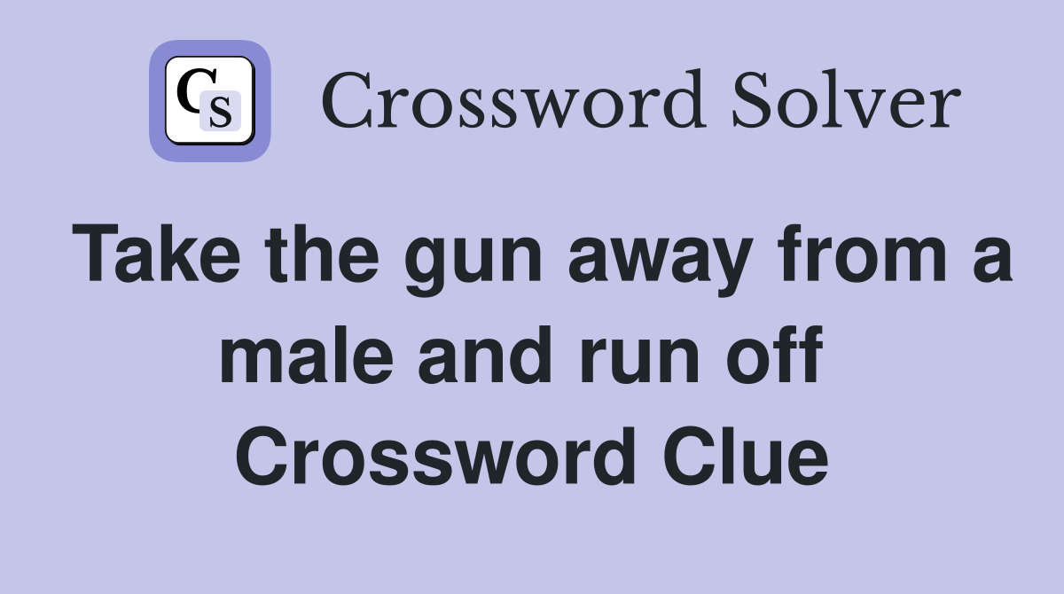 Take the gun away from a male and run off  Crossword Clue