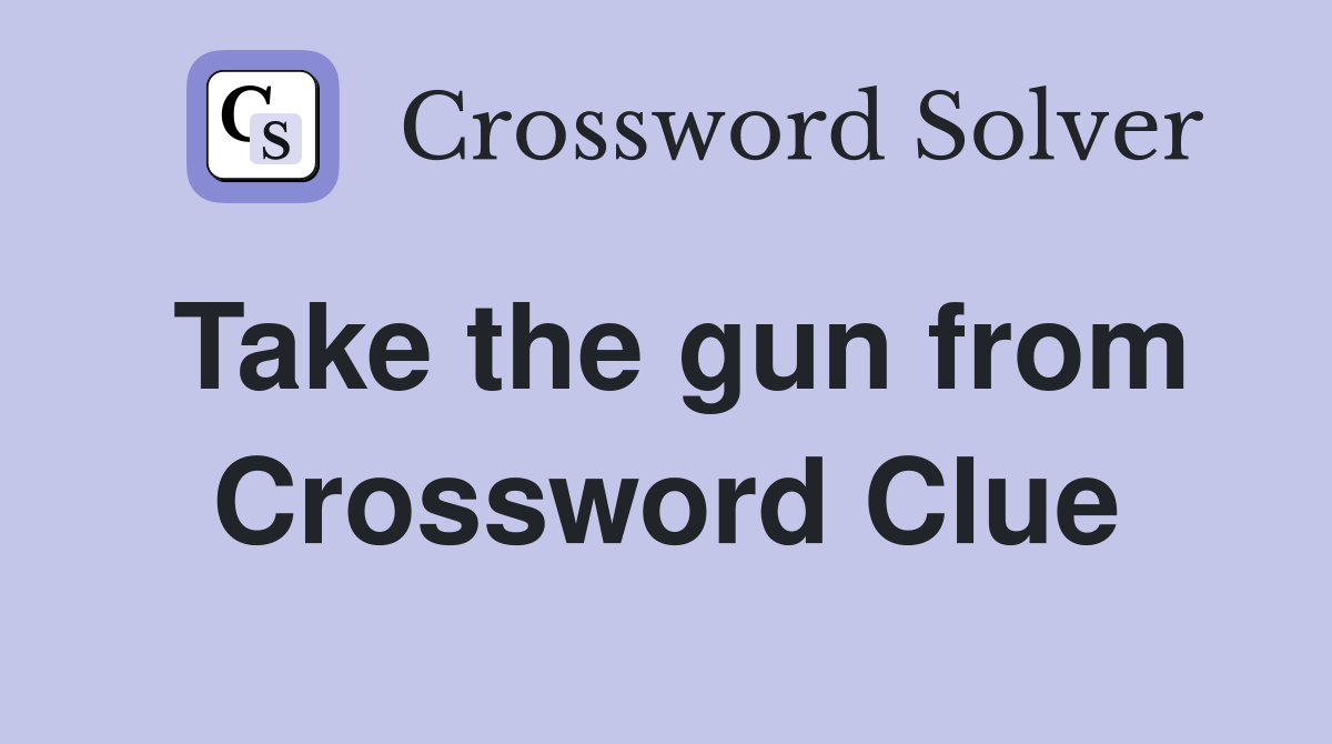 Take the gun from Crossword Clue