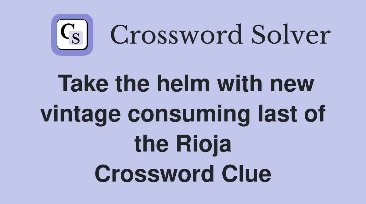 Take the helm with new vintage consuming last of the Rioja Crossword Clue