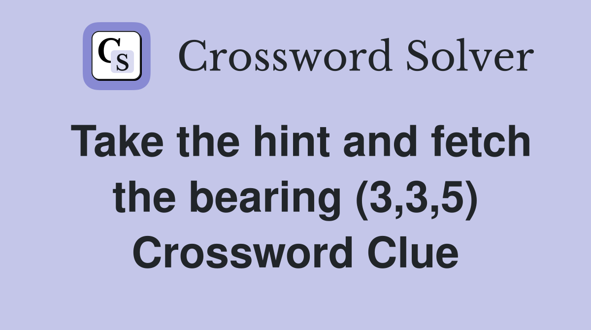 Take the hint and fetch the bearing (3,3,5) Crossword Clue
