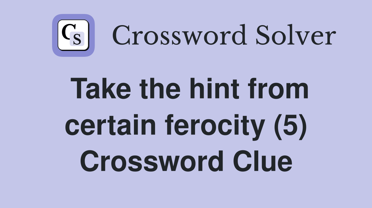 Take the hint from certain ferocity (5) Crossword Clue