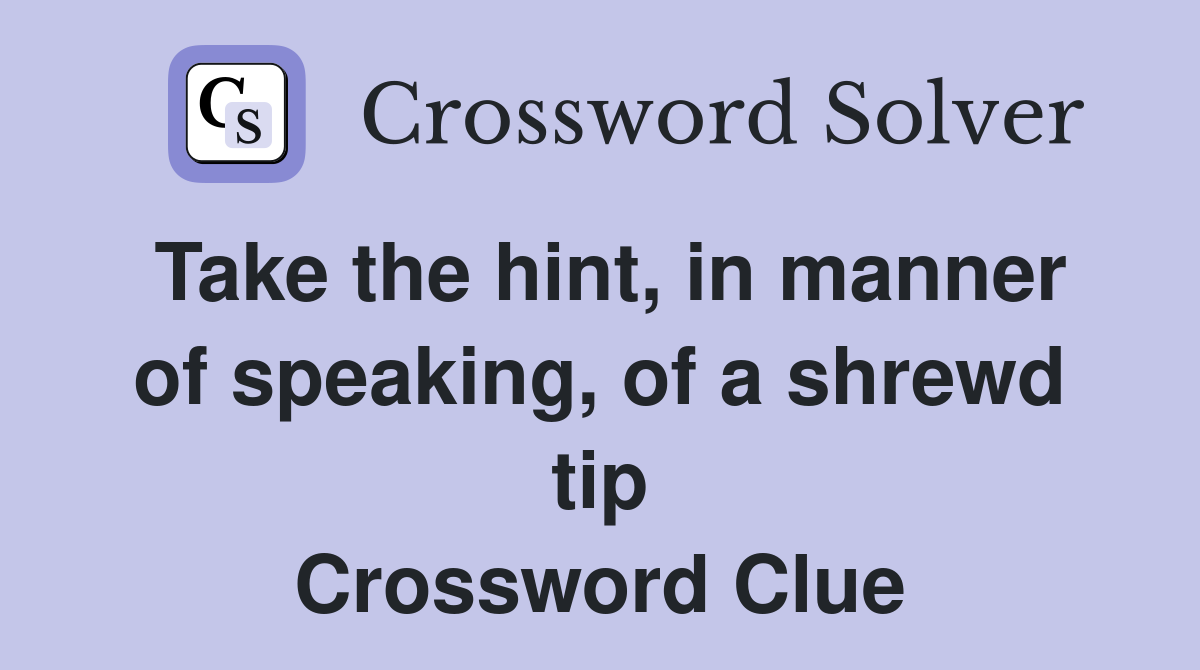 Take the hint, in manner of speaking, of a shrewd tip Crossword Clue