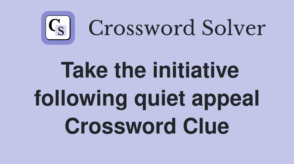 Take the initiative following quiet appeal Crossword Clue