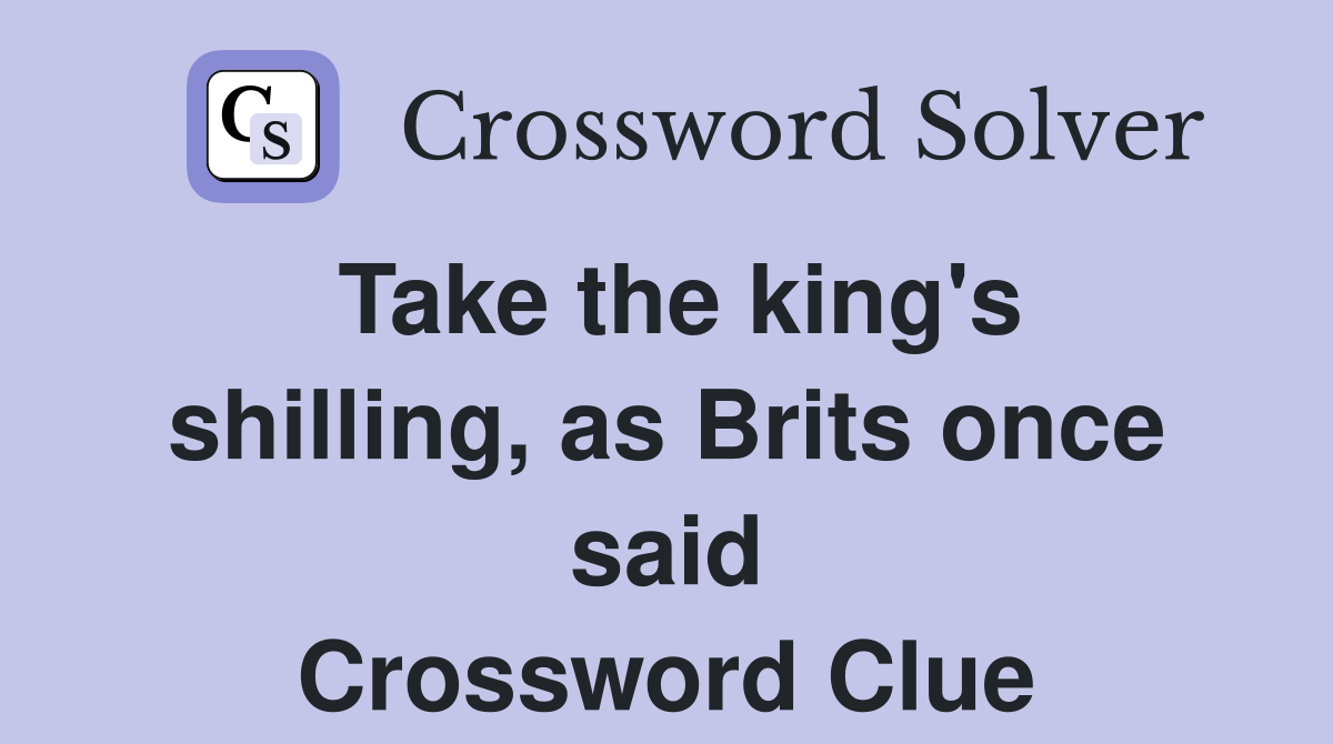 Take the king's shilling, as Brits once said Crossword Clue