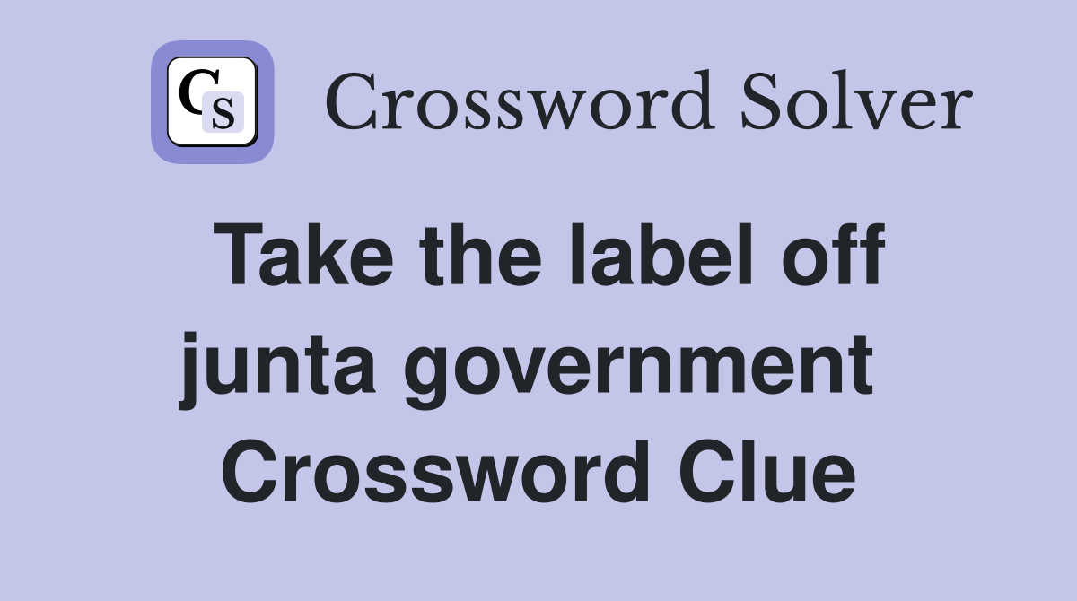 Take the label off junta government  Crossword Clue