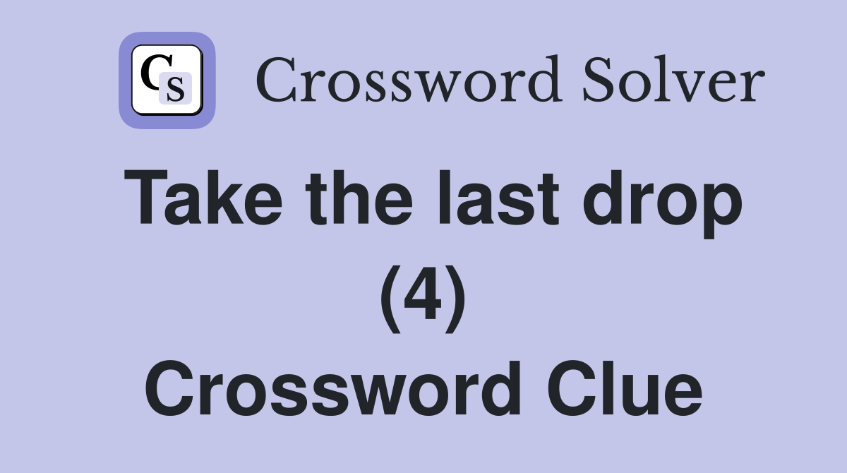 Take the last drop (4) Crossword Clue