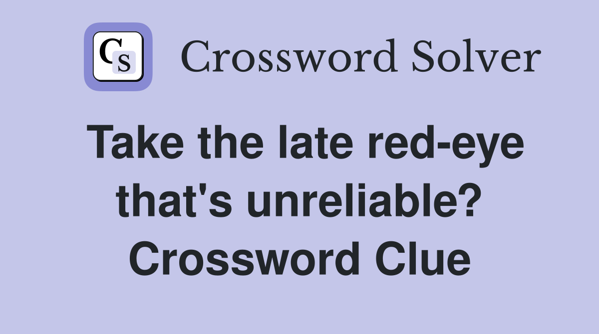 Take the late red-eye that's unreliable? Crossword Clue