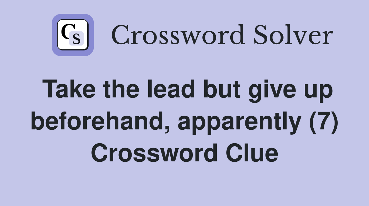 Take the lead but give up beforehand, apparently (7) Crossword Clue