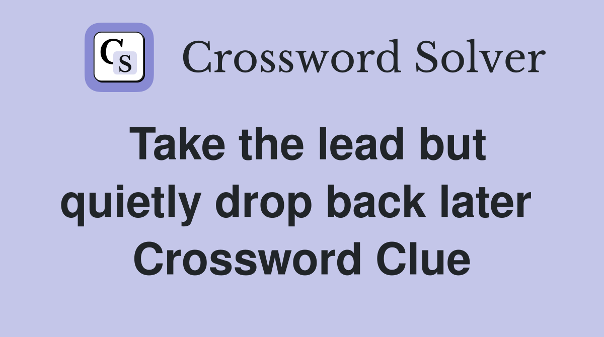 Take the lead but quietly drop back later  Crossword Clue