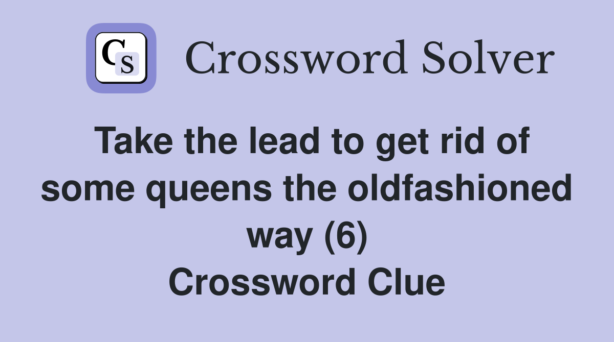 Take the lead to get rid of some queens the oldfashioned way (6) Crossword Clue