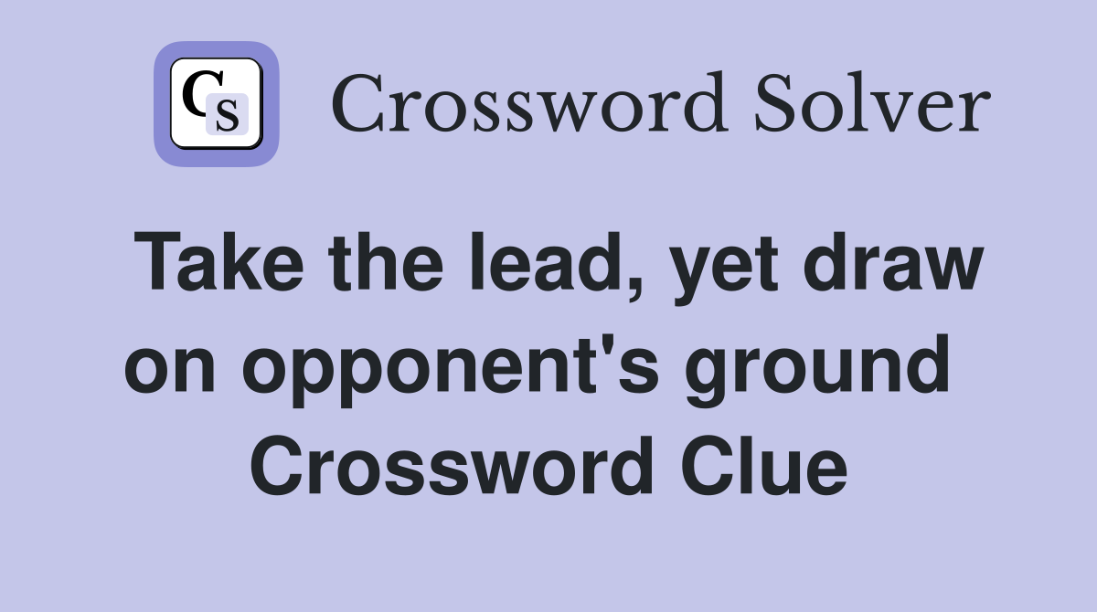 Take the lead, yet draw on opponent's ground  Crossword Clue