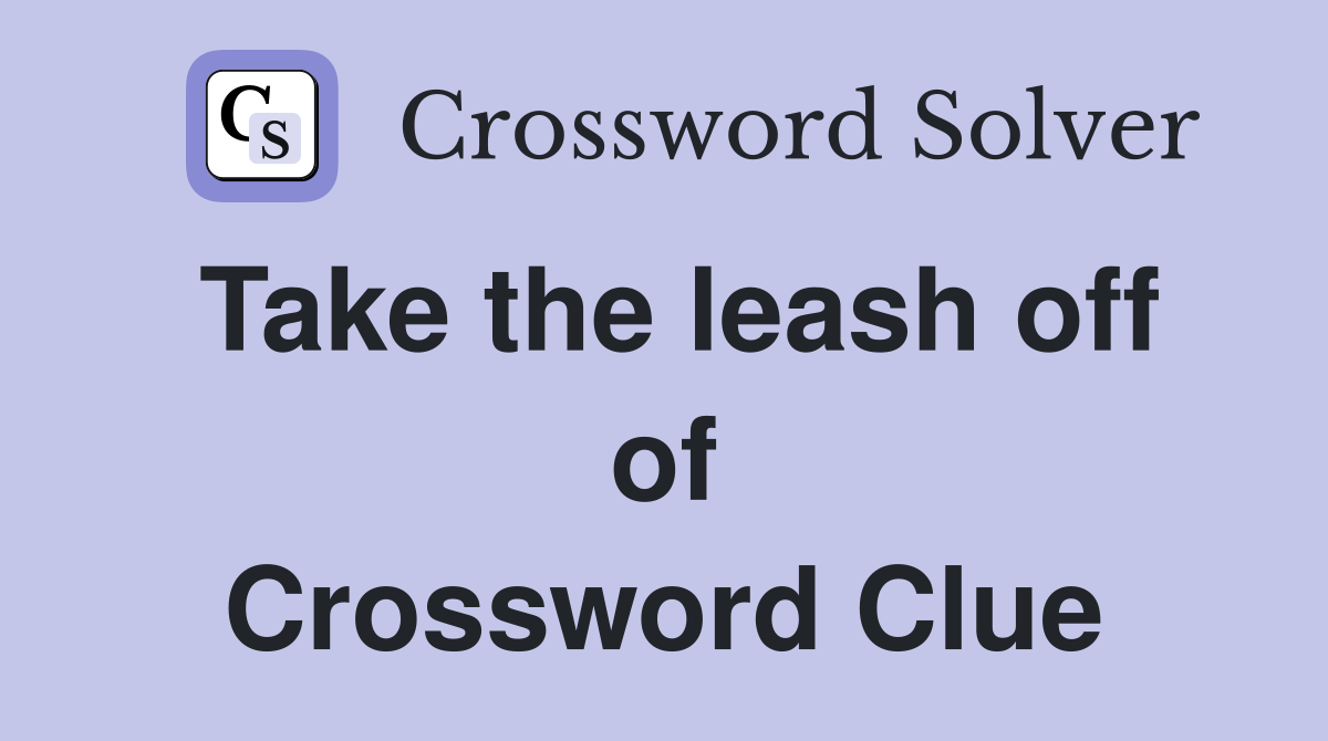 Take the leash off of Crossword Clue