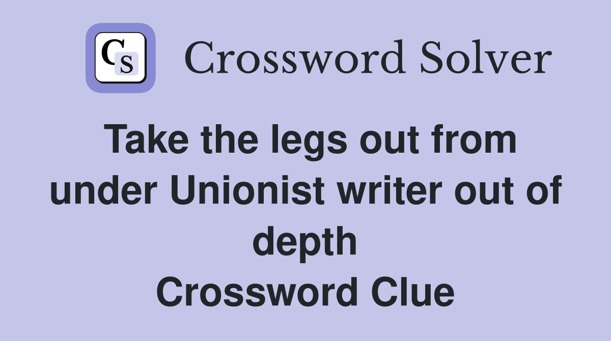 Take the legs out from under Unionist writer out of depth Crossword Clue