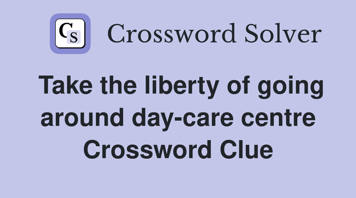 Take the liberty of going around day-care centre Crossword Clue