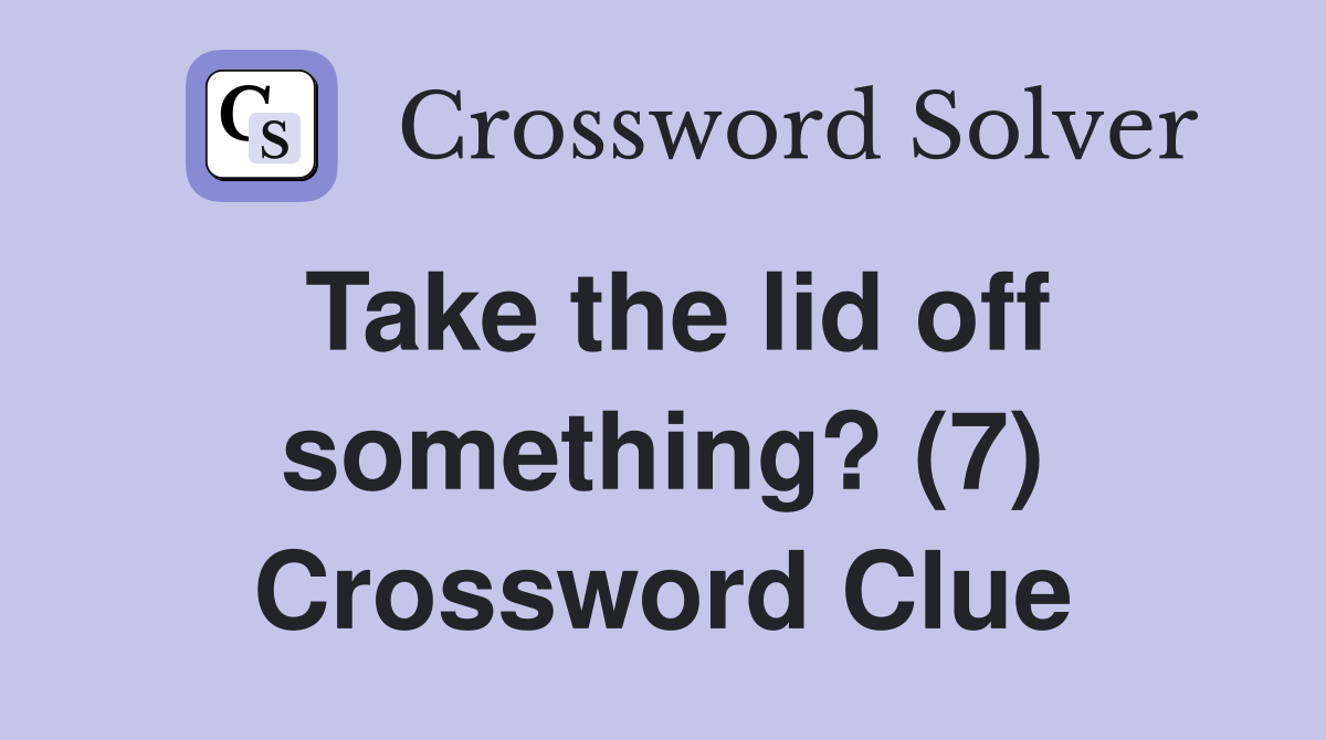 Take the lid off something? (7) Crossword Clue
