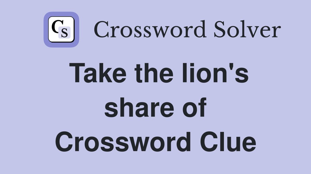 Take the lion's share of Crossword Clue