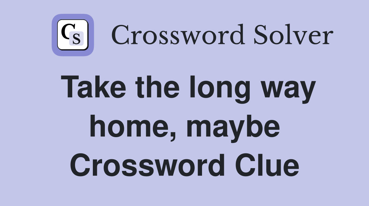 Take the long way home, maybe Crossword Clue