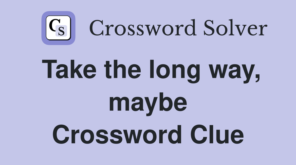 Take the long way, maybe Crossword Clue