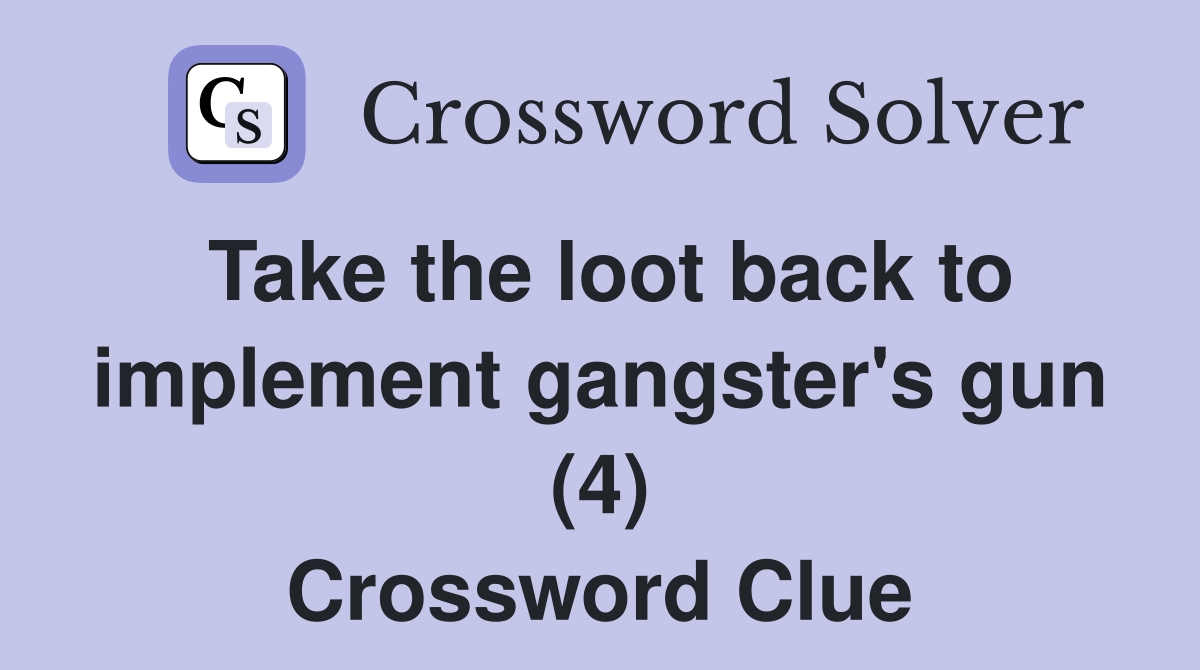 Take the loot back to implement gangster's gun (4) Crossword Clue