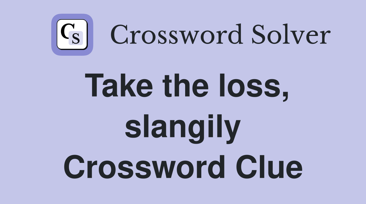 Take the loss, slangily Crossword Clue