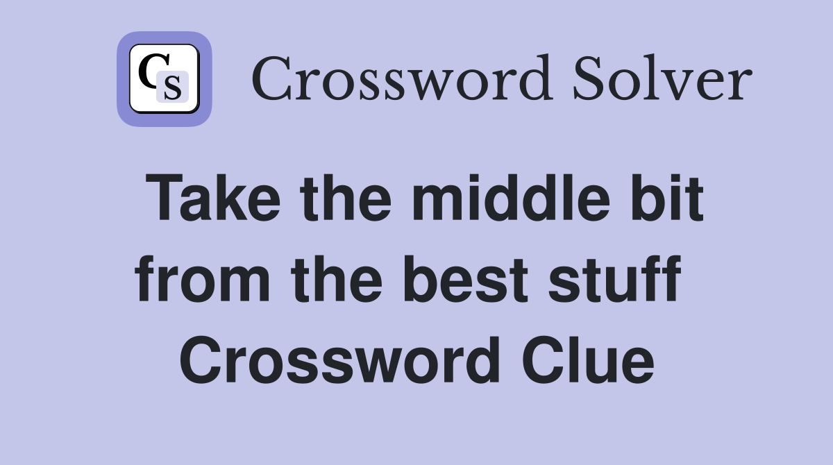 Take the middle bit from the best stuff  Crossword Clue
