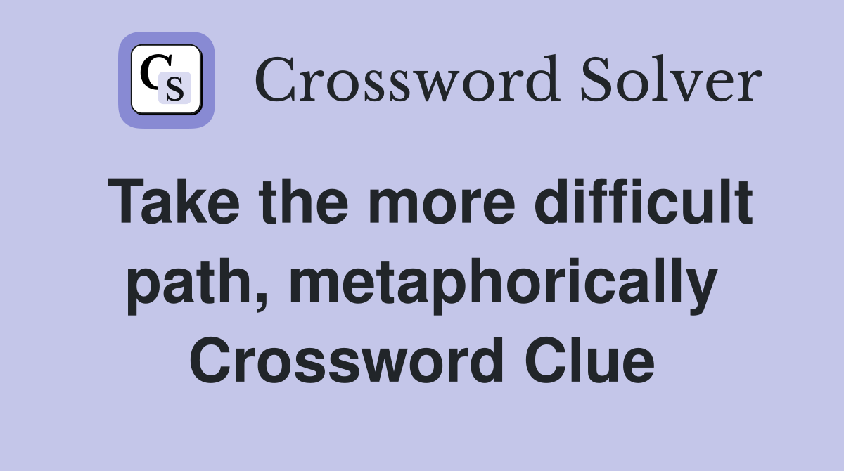 Take the more difficult path, metaphorically Crossword Clue
