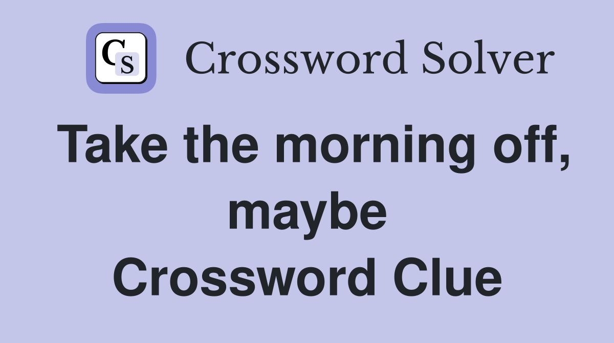 Take the morning off, maybe Crossword Clue
