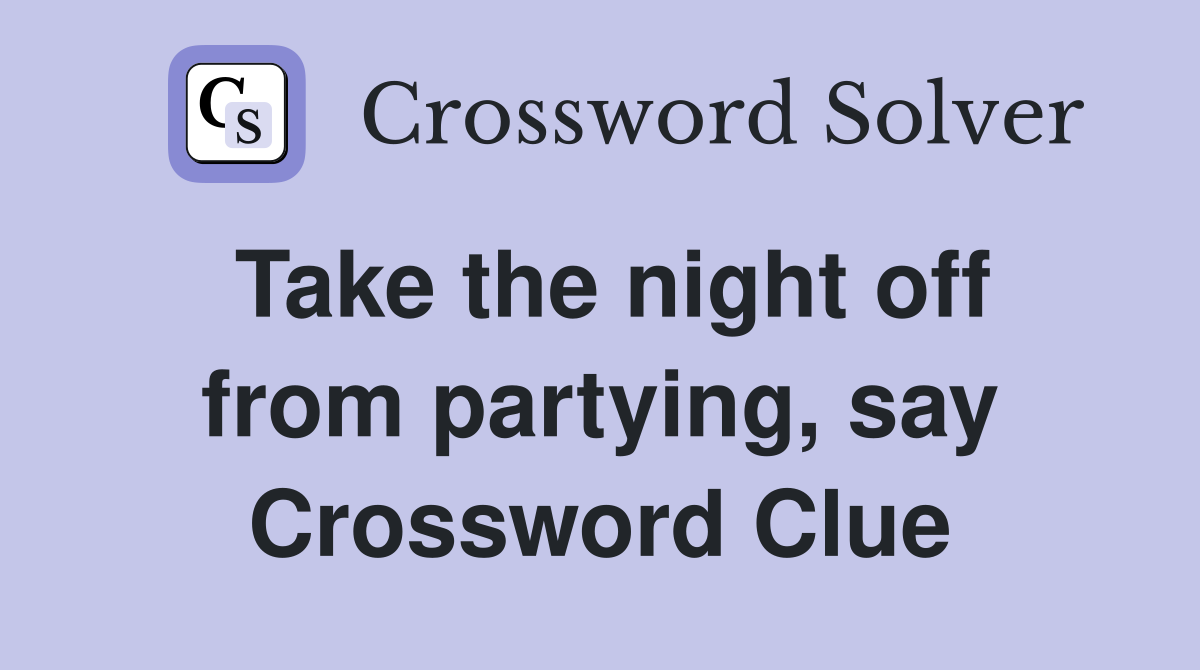 Take the night off from partying, say Crossword Clue