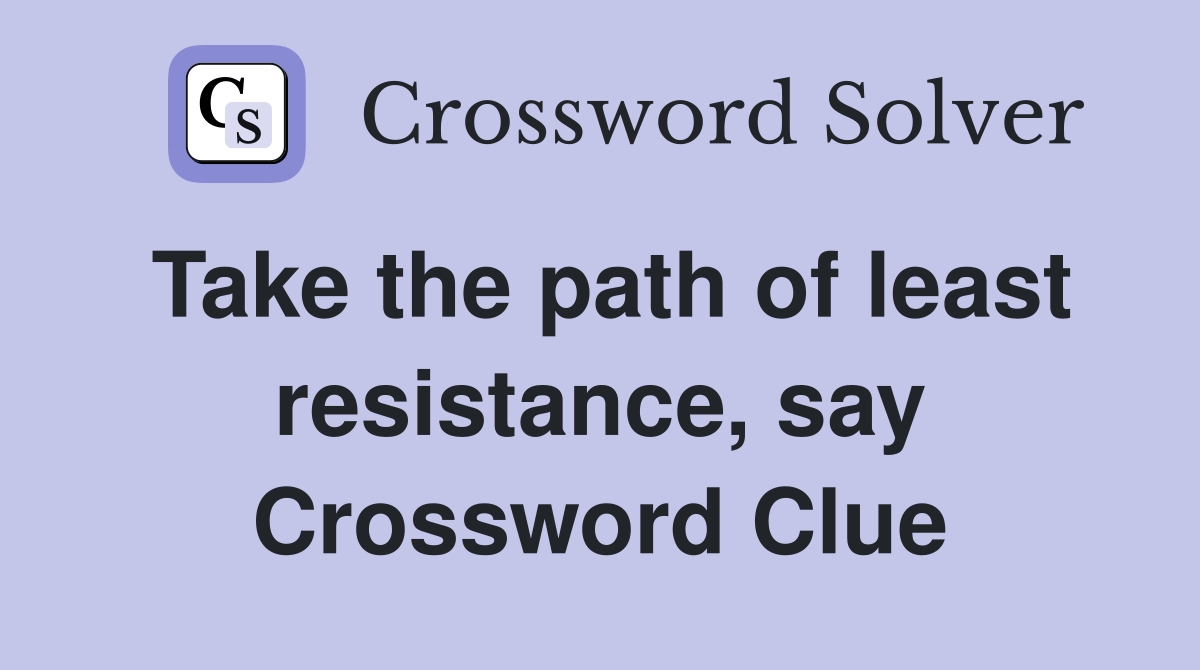 Take the path of least resistance, say Crossword Clue