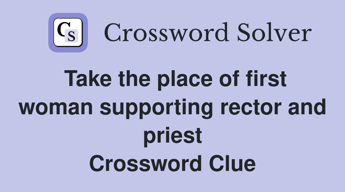 Take the place of first woman supporting rector and priest Crossword Clue