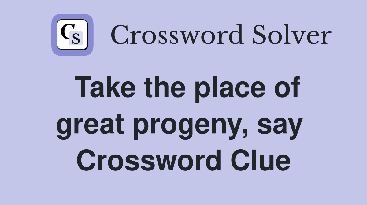 Take the place of great progeny, say  Crossword Clue