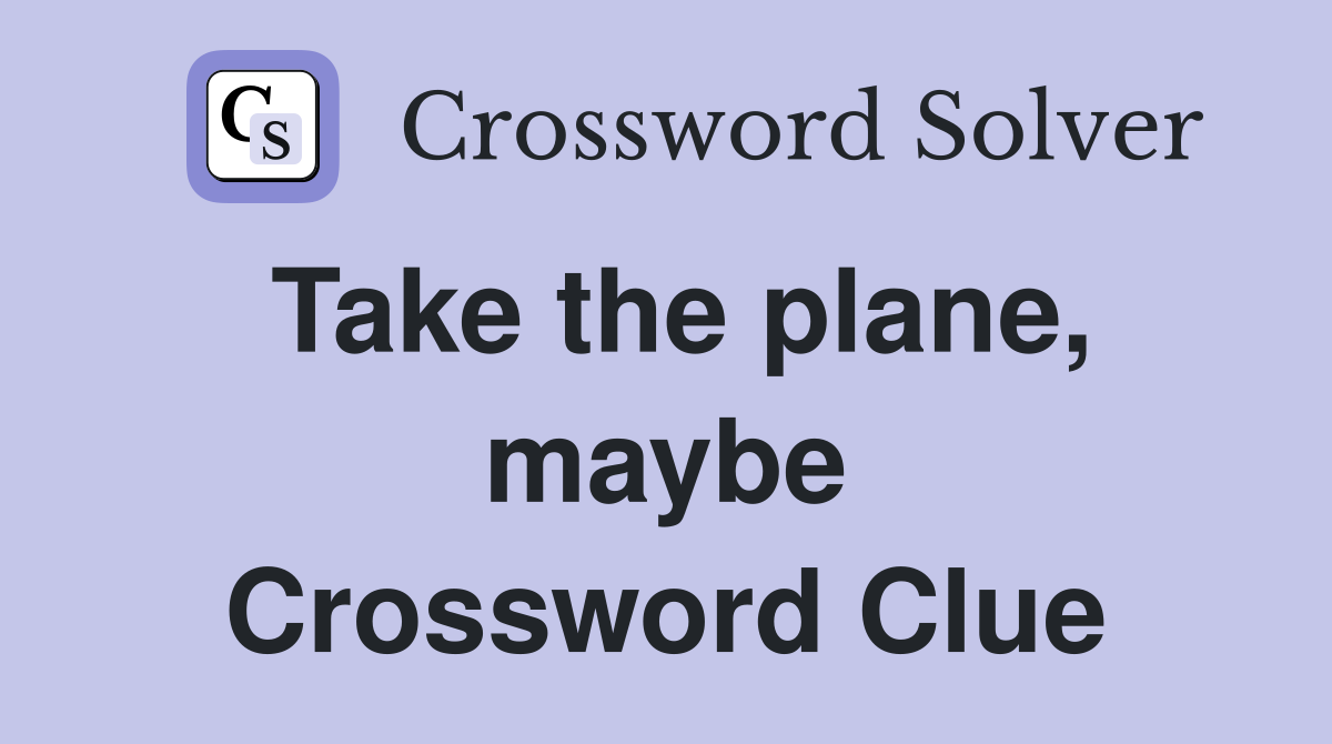 Take the plane, maybe Crossword Clue