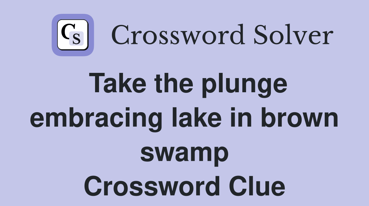 Take the plunge embracing lake in brown swamp Crossword Clue
