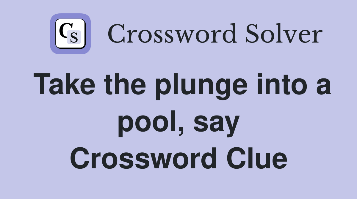 Take the plunge into a pool, say Crossword Clue