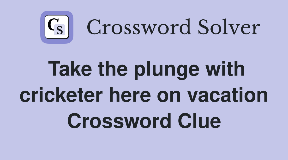 Take the plunge with cricketer here on vacation Crossword Clue